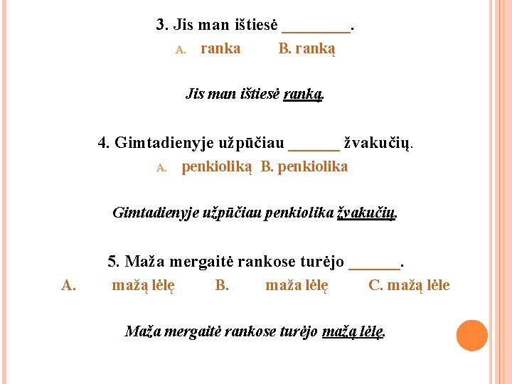 3. Jis man ištiesė ____. A. ranka B. ranką Jis man ištiesė ranką. 4.