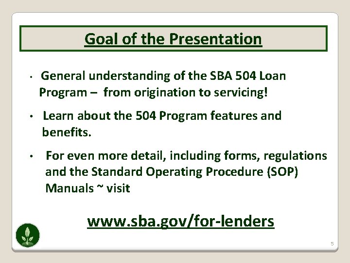 Goal of the Presentation • General understanding of the SBA 504 Loan Program –