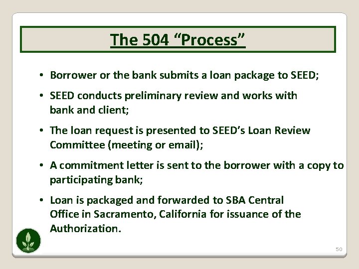 The 504 “Process” • Borrower or the bank submits a loan package to SEED;