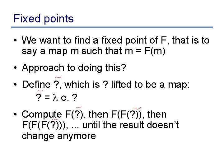 Fixed points • We want to find a fixed point of F, that is