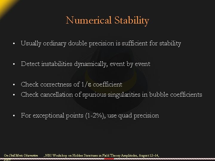 Numerical Stability • Usually ordinary double precision is sufficient for stability • Detect instabilities