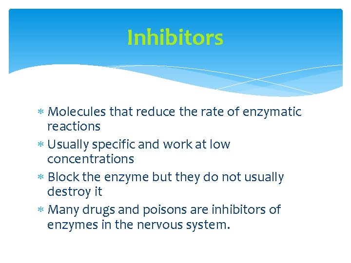 Inhibitors Molecules that reduce the rate of enzymatic reactions Usually specific and work at