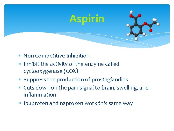 Aspirin Non Competitive Inhibition Inhibit the activity of the enzyme called cyclooxygenase (COX) Suppress
