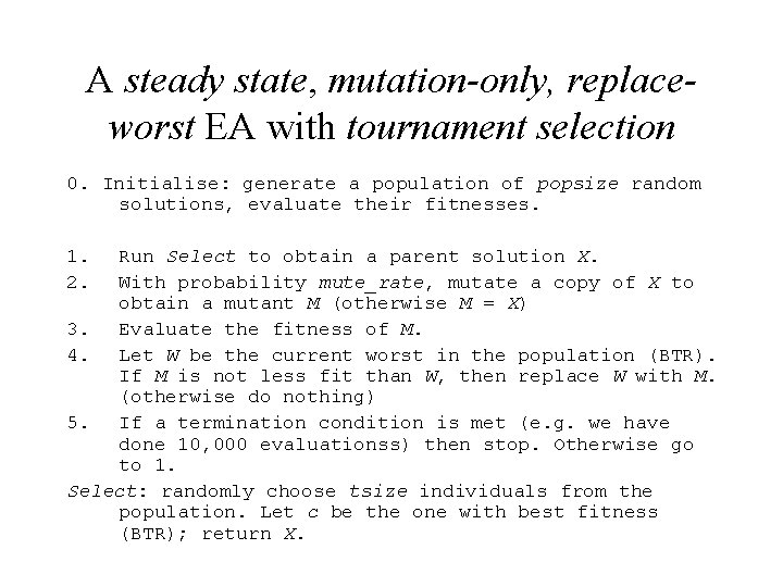 A steady state, mutation-only, replaceworst EA with tournament selection 0. Initialise: generate a population