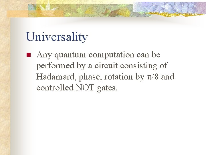 Universality n Any quantum computation can be performed by a circuit consisting of Hadamard,