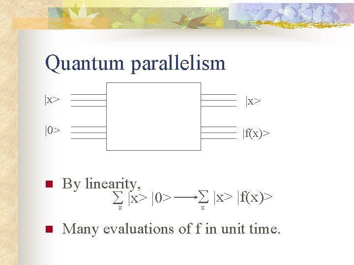 Quantum parallelism |x> |0> |f(x)> n n By linearity, x |x> |0> |x> |f(x)>