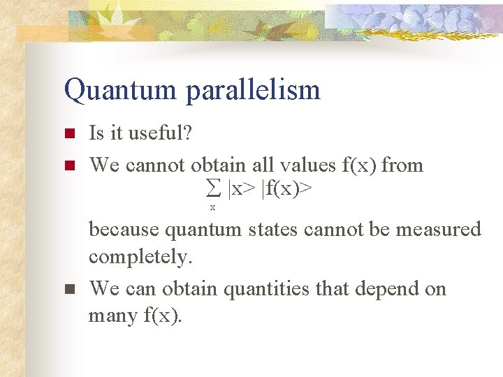 Quantum parallelism n n Is it useful? We cannot obtain all values f(x) from
