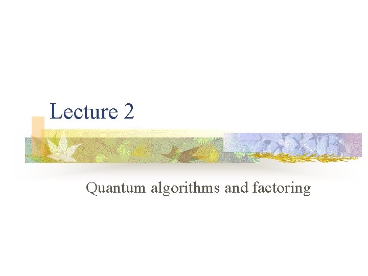 Lecture 2 Quantum algorithms and factoring 