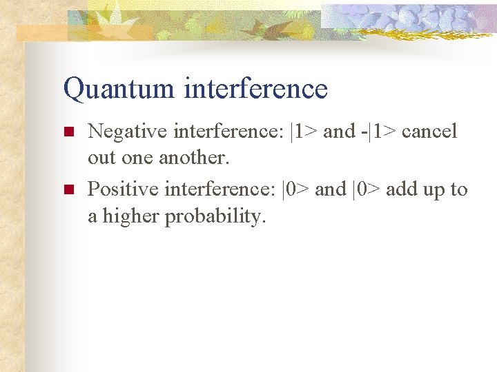 Quantum interference n n Negative interference: |1> and -|1> cancel out one another. Positive