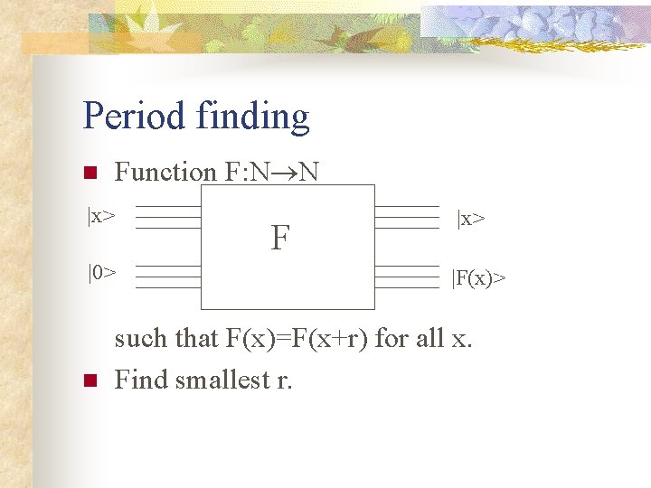 Period finding n Function F: N N |x> F |0> n |x> |F(x)> such