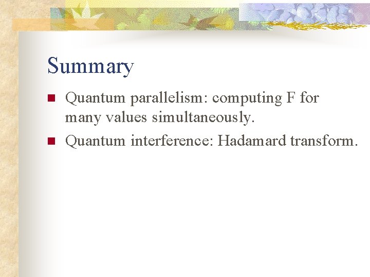 Summary n n Quantum parallelism: computing F for many values simultaneously. Quantum interference: Hadamard
