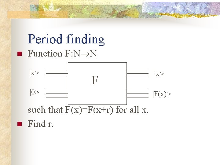Period finding n Function F: N N |x> F |0> n such that F(x)=F(x+r)