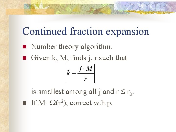 Continued fraction expansion n Number theory algorithm. Given k, M, finds j, r such