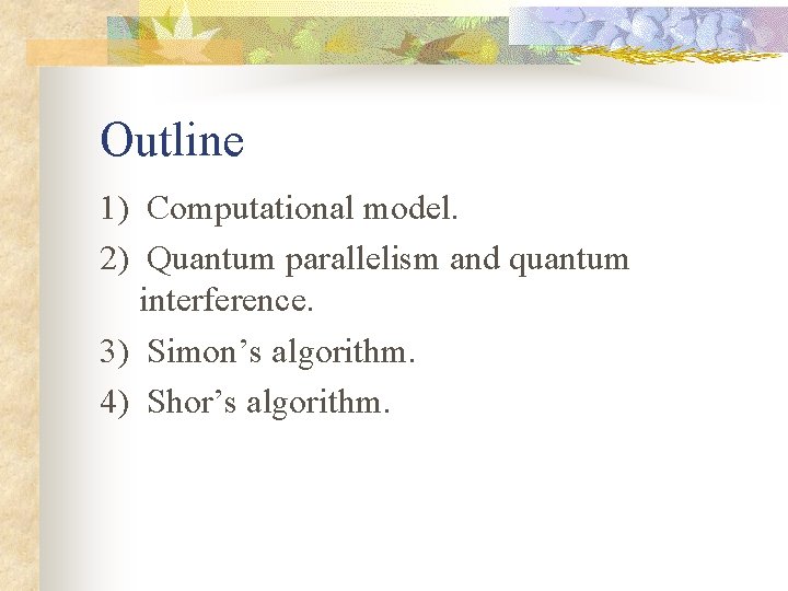 Outline 1) Computational model. 2) Quantum parallelism and quantum interference. 3) Simon’s algorithm. 4)