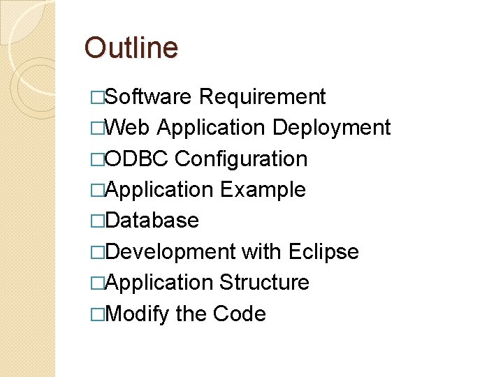Outline �Software Requirement �Web Application Deployment �ODBC Configuration �Application Example �Database �Development with Eclipse Outline �Software Requirement �Web Application Deployment �ODBC Configuration �Application Example �Database �Development with Eclipse