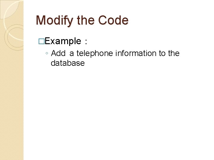Modify the Code �Example: ◦ Add a telephone information to the database Modify the Code �Example: ◦ Add a telephone information to the database