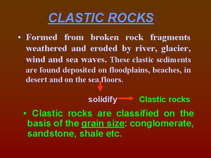 CLASTIC ROCKS • Formed from broken rock fragments weathered and eroded by river, glacier,