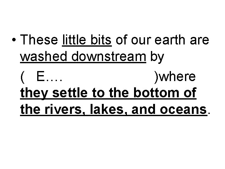  • These little bits of our earth are washed downstream by ( E….