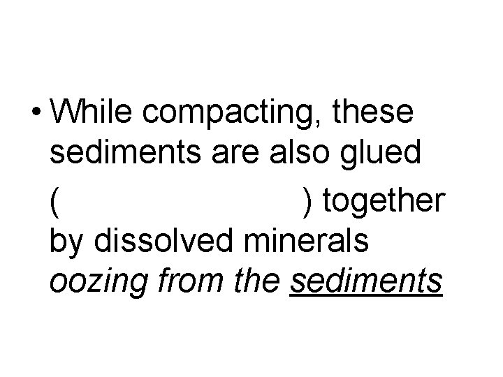  • While compacting, these sediments are also glued ( ) together by dissolved