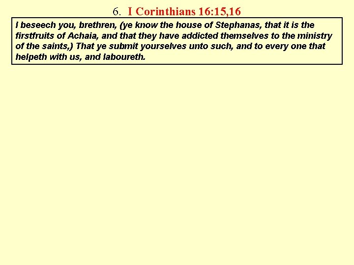 6. I Corinthians 16: 15, 16 I beseech you, brethren, (ye know the house