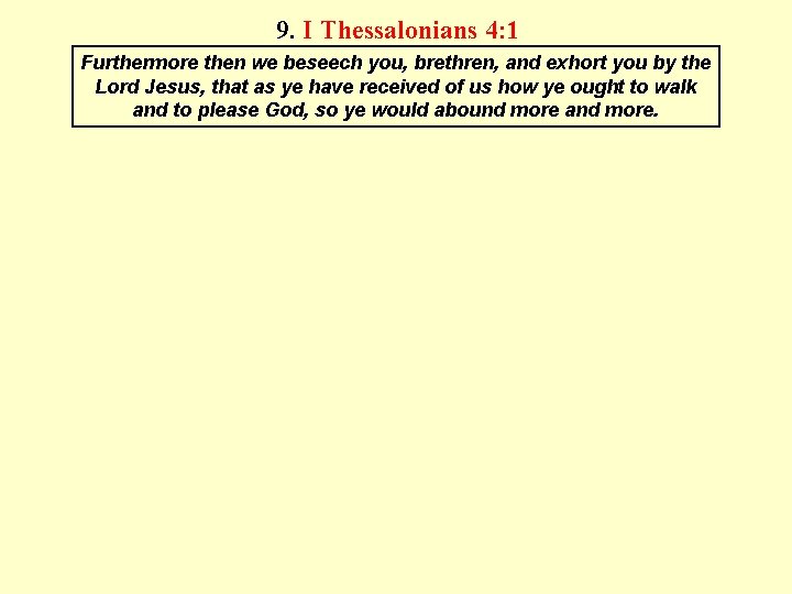 9. I Thessalonians 4: 1 Furthermore then we beseech you, brethren, and exhort you