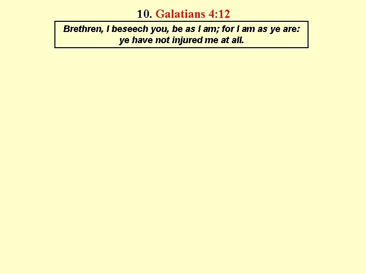 10. Galatians 4: 12 Brethren, I beseech you, be as I am; for I