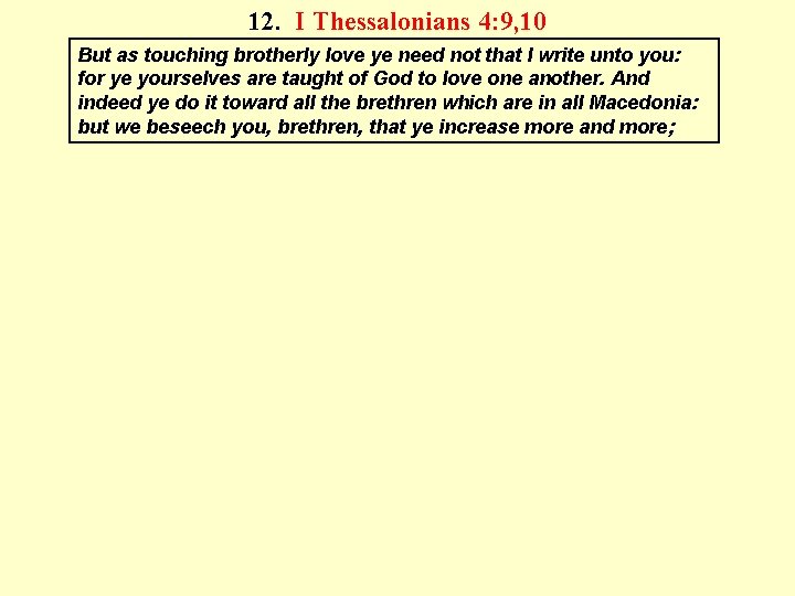 12. I Thessalonians 4: 9, 10 But as touching brotherly love ye need not