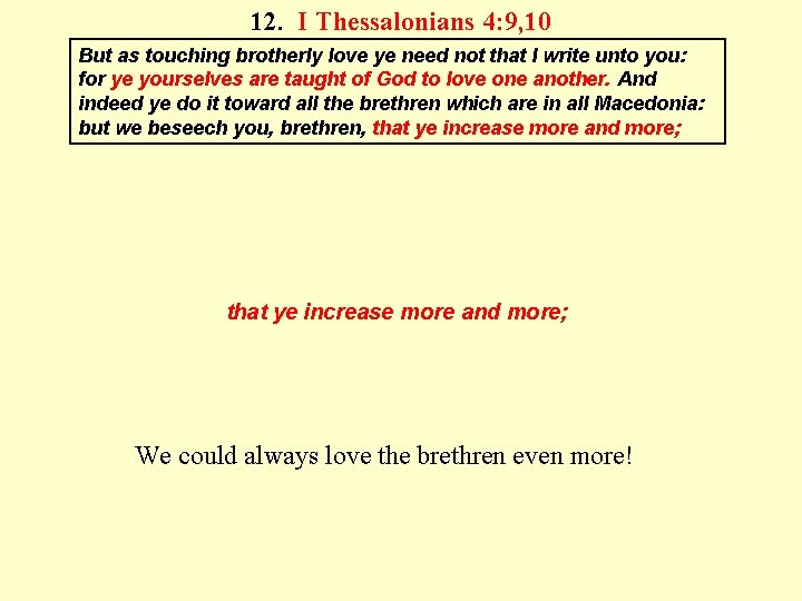 12. I Thessalonians 4: 9, 10 But as touching brotherly love ye need not