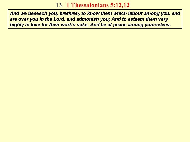 13. I Thessalonians 5: 12, 13 And we beseech you, brethren, to know them