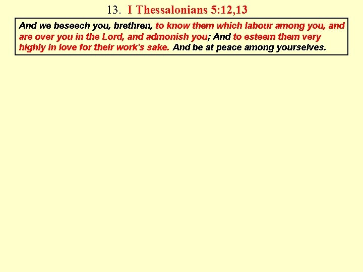 13. I Thessalonians 5: 12, 13 And we beseech you, brethren, to know them