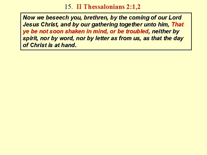15. II Thessalonians 2: 1, 2 Now we beseech you, brethren, by the coming