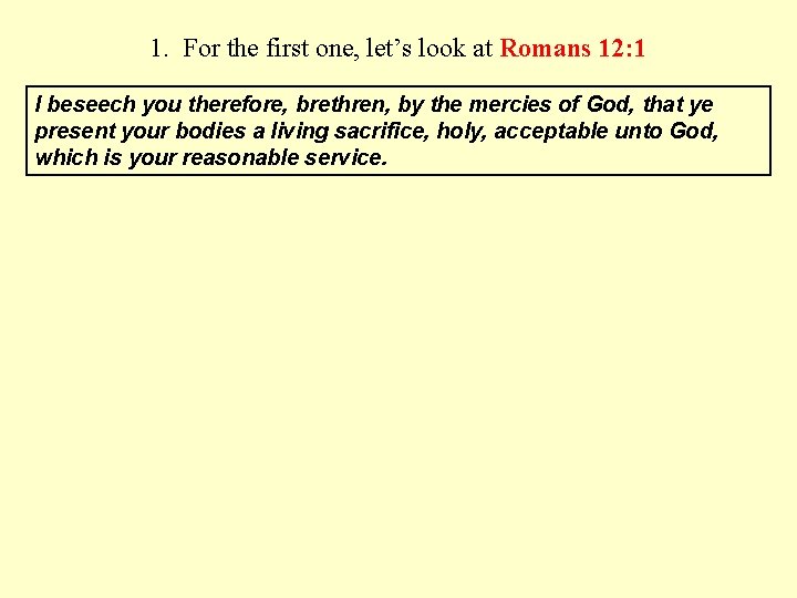 1. For the first one, let’s look at Romans 12: 1 I beseech you