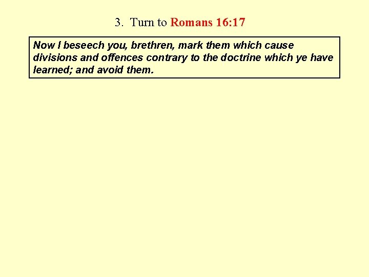 3. Turn to Romans 16: 17 Now I beseech you, brethren, mark them which