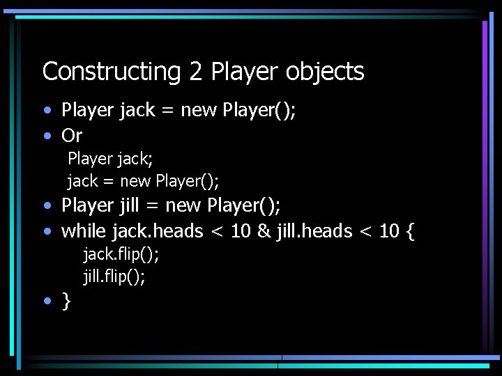 Constructing 2 Player objects • Player jack = new Player(); • Or Player jack;
