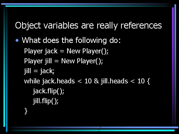 Object variables are really references • What does the following do: Player jack =