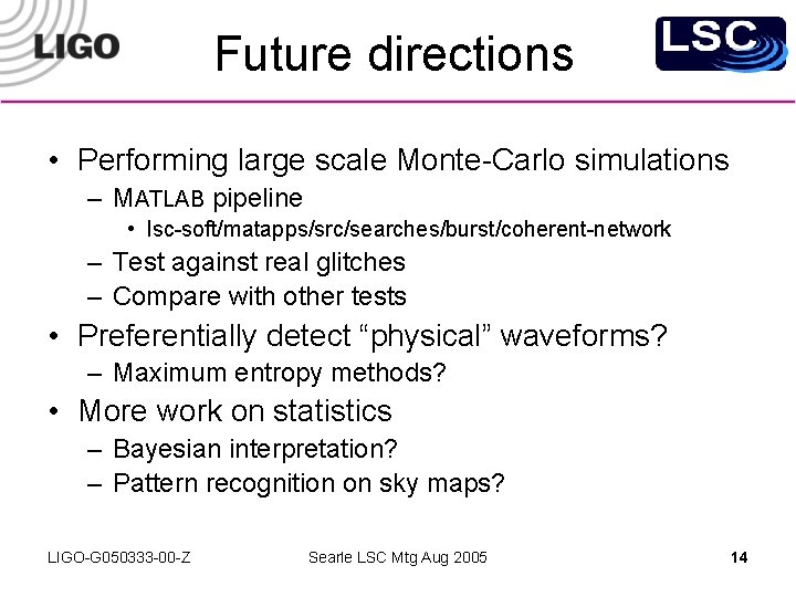 Future directions • Performing large scale Monte-Carlo simulations – MATLAB pipeline • lsc-soft/matapps/src/searches/burst/coherent-network –