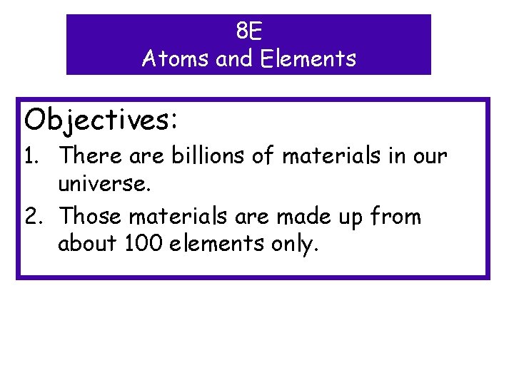 8 E Atoms and Elements Objectives: 1. There are billions of materials in our