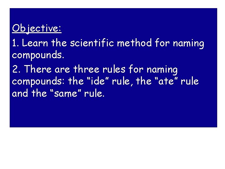 Objective: 1. Learn the scientific method for naming compounds. 2. There are three rules