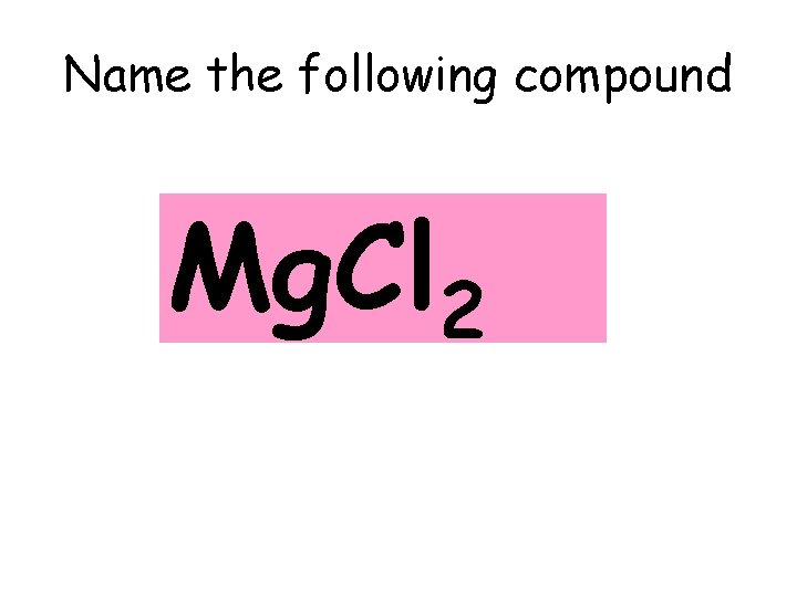 Name the following compound Mg. Cl 2 