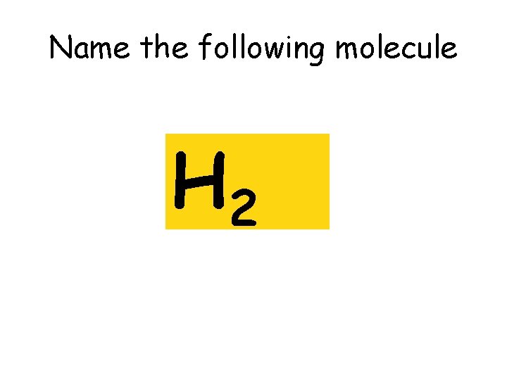 Name the following molecule H 2 