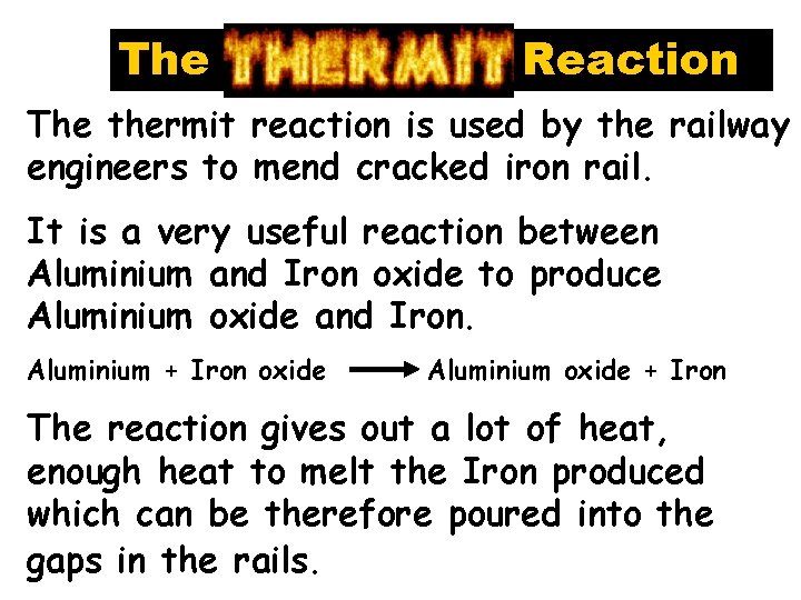 The Reaction The thermit reaction is used by the railway engineers to mend cracked