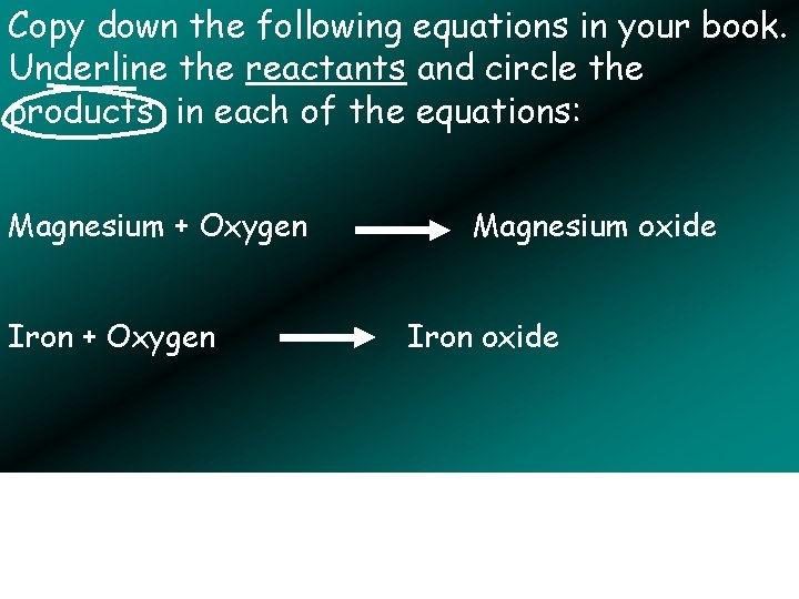 Copy down the following equations in your book. Underline the reactants and circle the
