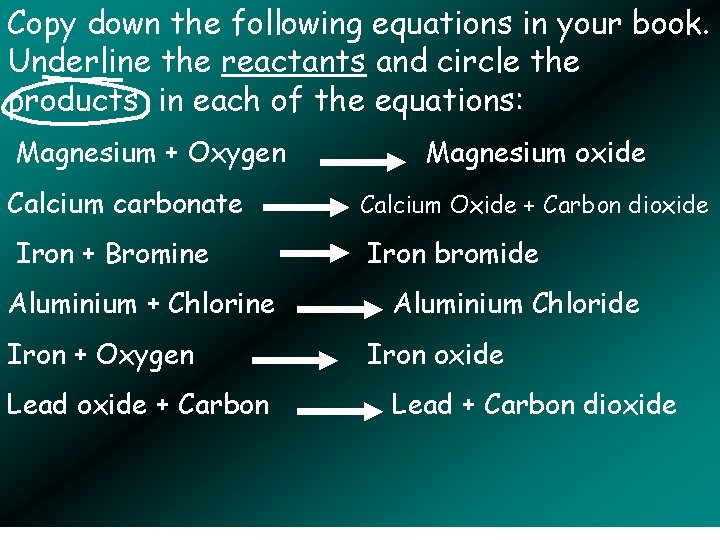 Copy down the following equations in your book. Underline the reactants and circle the