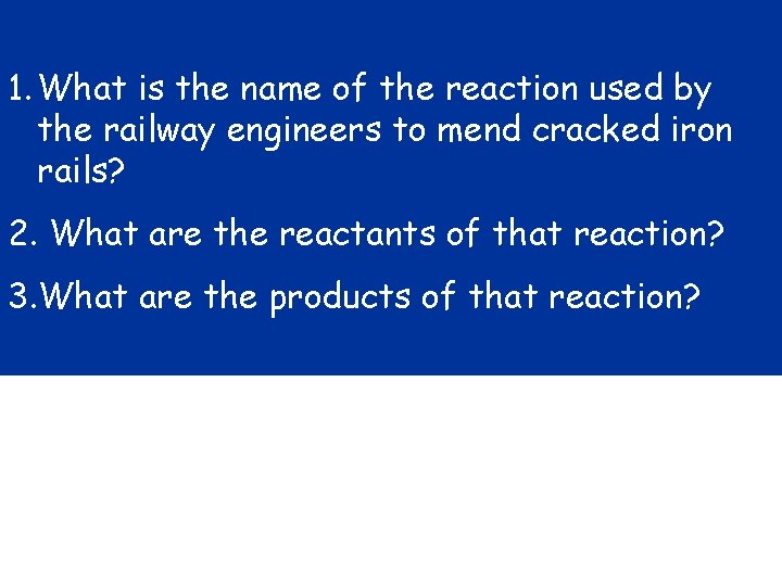 1. What is the name of the reaction used by the railway engineers to