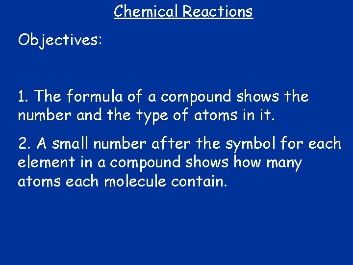 Chemical Reactions Objectives: 1. The formula of a compound shows the number and the