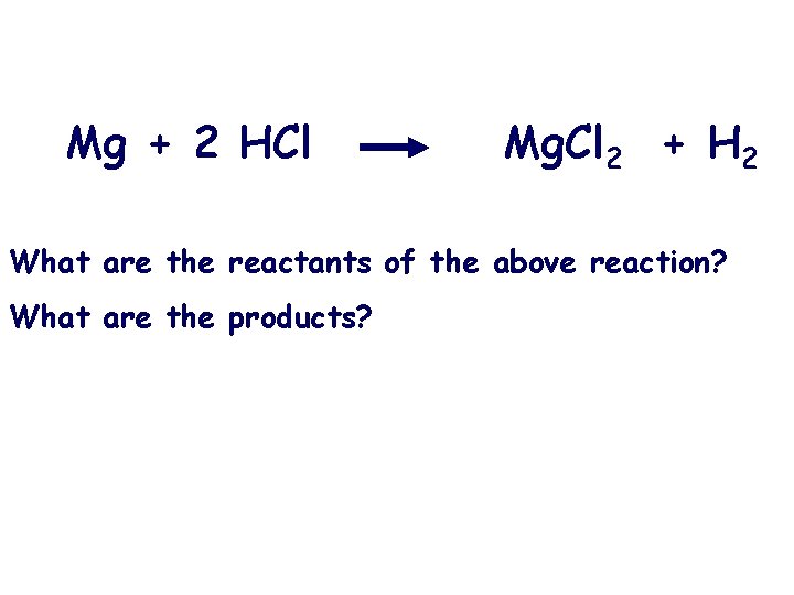 Mg + 2 HCl Mg. Cl 2 + H 2 What are the reactants