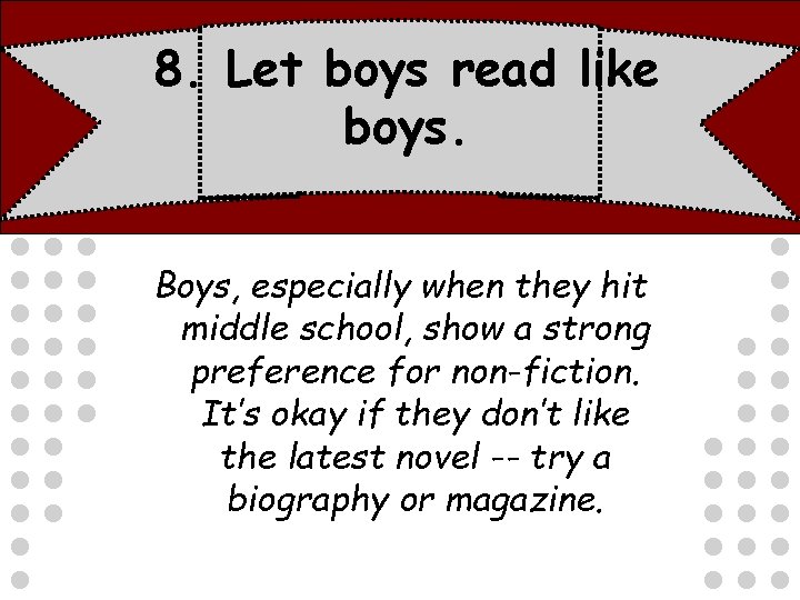 8. Let boys read like boys. Boys, especially when they hit middle school, show