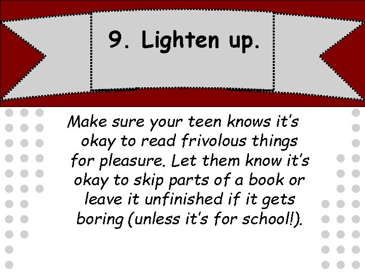 9. Lighten up. Make sure your teen knows it’s okay to read frivolous things