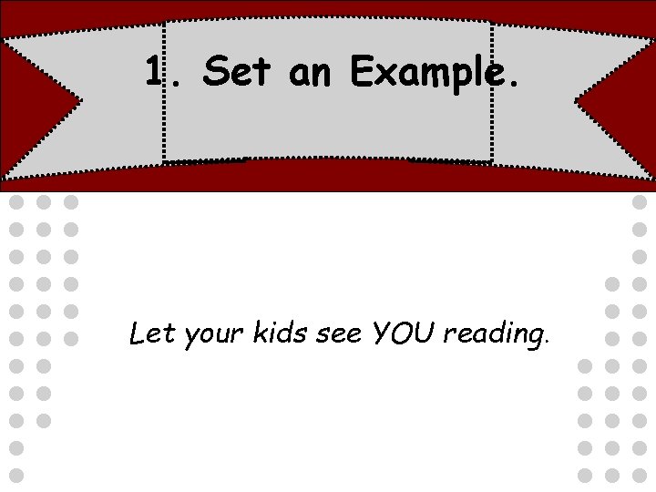 1. Set an Example. Let your kids see YOU reading. 