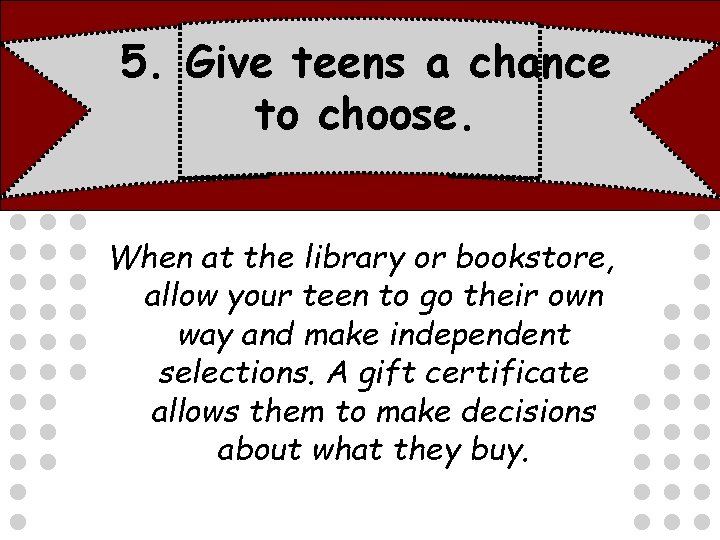 5. Give teens a chance to choose. When at the library or bookstore, allow